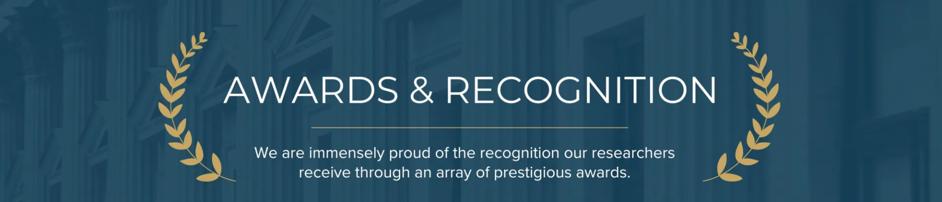 Awards & Recognition:  We are immensely proud of the recognition our researchers receive through an array of prestigious awards.